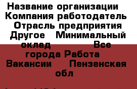 Pr › Название организации ­ Компания-работодатель › Отрасль предприятия ­ Другое › Минимальный оклад ­ 16 000 - Все города Работа » Вакансии   . Пензенская обл.